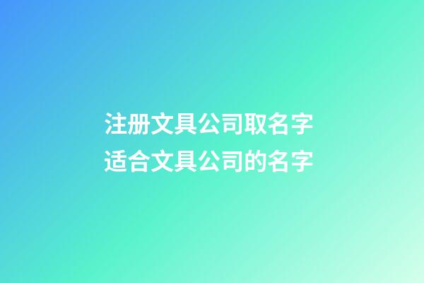 注册文具公司取名字 适合文具公司的名字-第1张-公司起名-玄机派